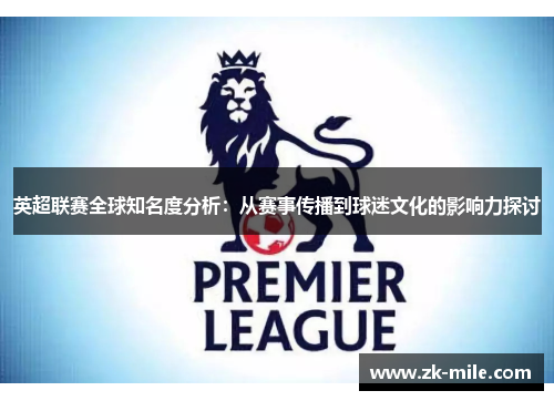 英超联赛全球知名度分析：从赛事传播到球迷文化的影响力探讨