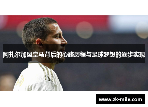 阿扎尔加盟皇马背后的心路历程与足球梦想的逐步实现
