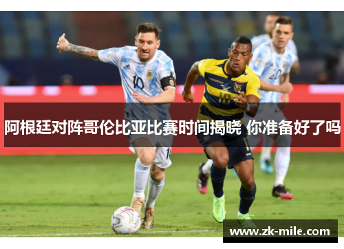 阿根廷对阵哥伦比亚比赛时间揭晓 你准备好了吗