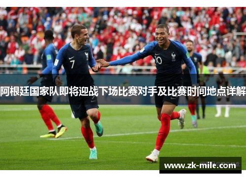 阿根廷国家队即将迎战下场比赛对手及比赛时间地点详解