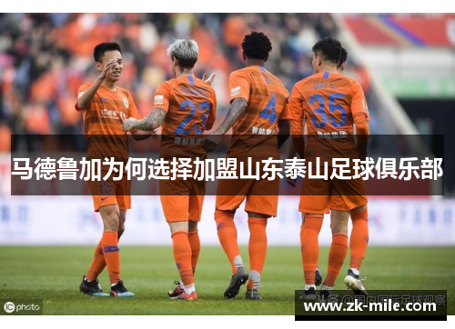马德鲁加为何选择加盟山东泰山足球俱乐部