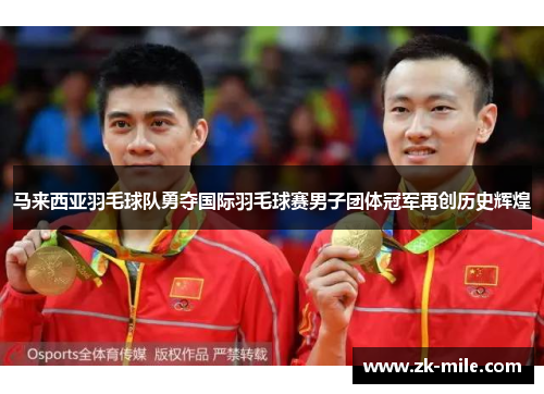 马来西亚羽毛球队勇夺国际羽毛球赛男子团体冠军再创历史辉煌