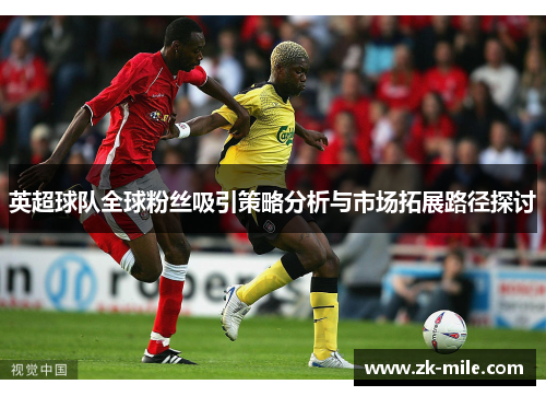英超球队全球粉丝吸引策略分析与市场拓展路径探讨