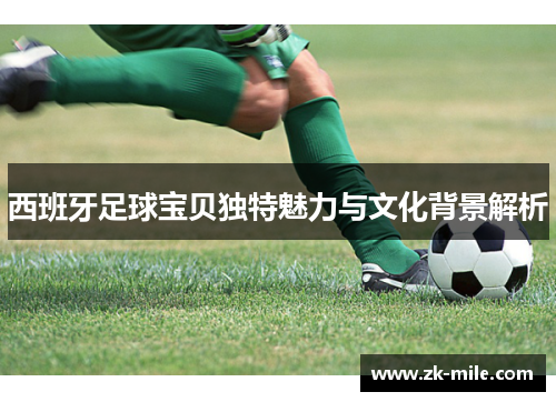 西班牙足球宝贝独特魅力与文化背景解析