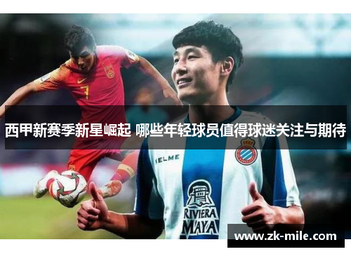 西甲新赛季新星崛起 哪些年轻球员值得球迷关注与期待