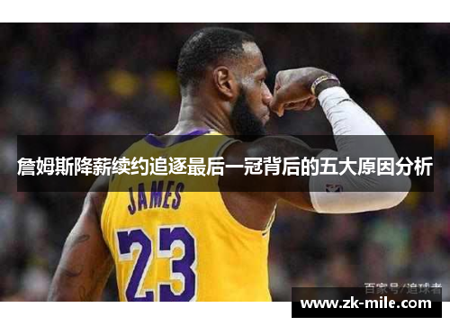 詹姆斯降薪续约追逐最后一冠背后的五大原因分析