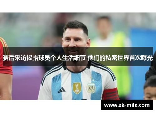 赛后采访揭露球员个人生活细节 他们的私密世界首次曝光