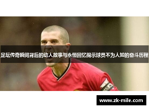 足坛传奇瞬间背后的动人故事与永恒回忆揭示球员不为人知的奋斗历程