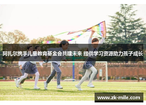 阿扎尔携手儿童教育基金会共建未来 提供学习资源助力孩子成长