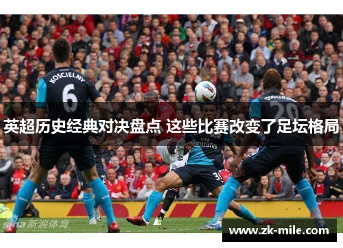 英超历史经典对决盘点 这些比赛改变了足坛格局
