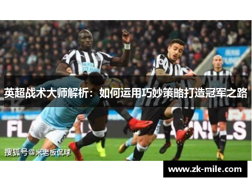 英超战术大师解析：如何运用巧妙策略打造冠军之路
