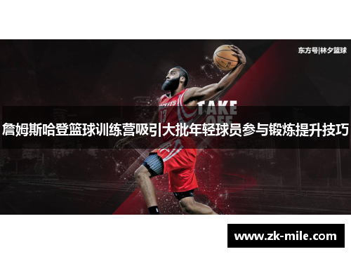 詹姆斯哈登篮球训练营吸引大批年轻球员参与锻炼提升技巧