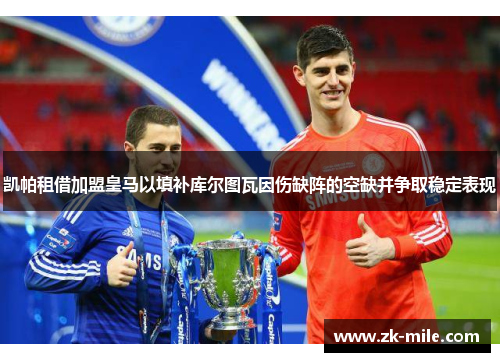 凯帕租借加盟皇马以填补库尔图瓦因伤缺阵的空缺并争取稳定表现