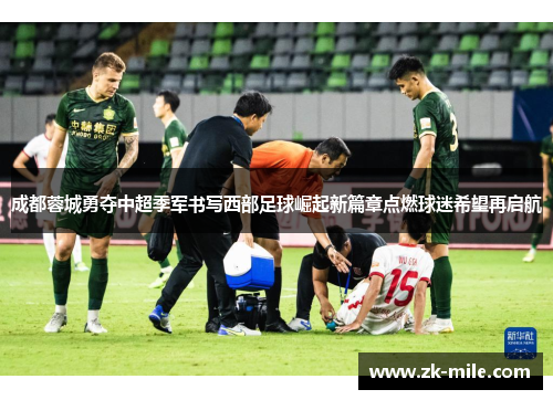 成都蓉城勇夺中超季军书写西部足球崛起新篇章点燃球迷希望再启航