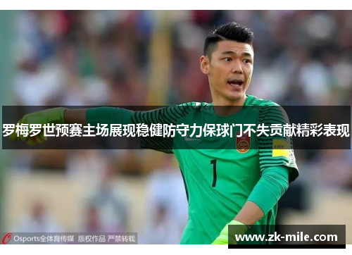 罗梅罗世预赛主场展现稳健防守力保球门不失贡献精彩表现
