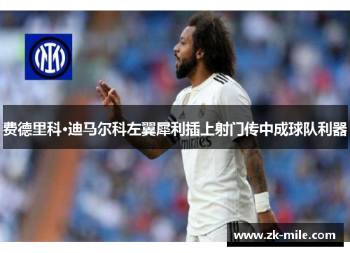费德里科·迪马尔科左翼犀利插上射门传中成球队利器