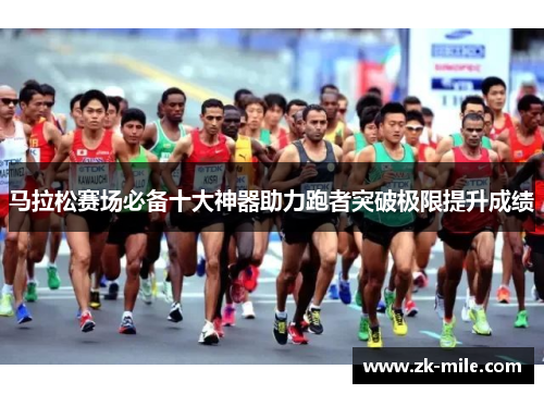 马拉松赛场必备十大神器助力跑者突破极限提升成绩