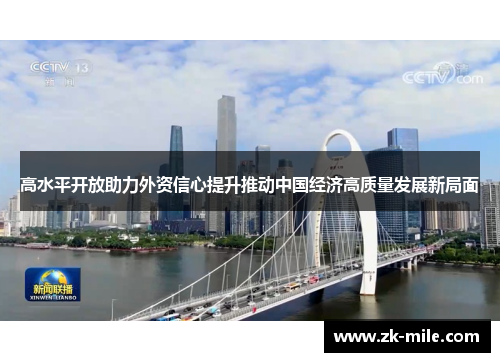 高水平开放助力外资信心提升推动中国经济高质量发展新局面