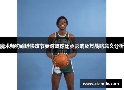 魔术师约翰逊快攻节奏对篮球比赛影响及其战略意义分析