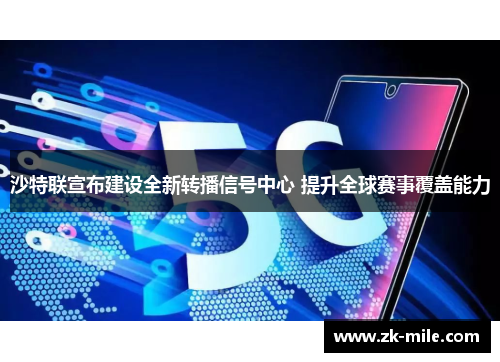 沙特联宣布建设全新转播信号中心 提升全球赛事覆盖能力